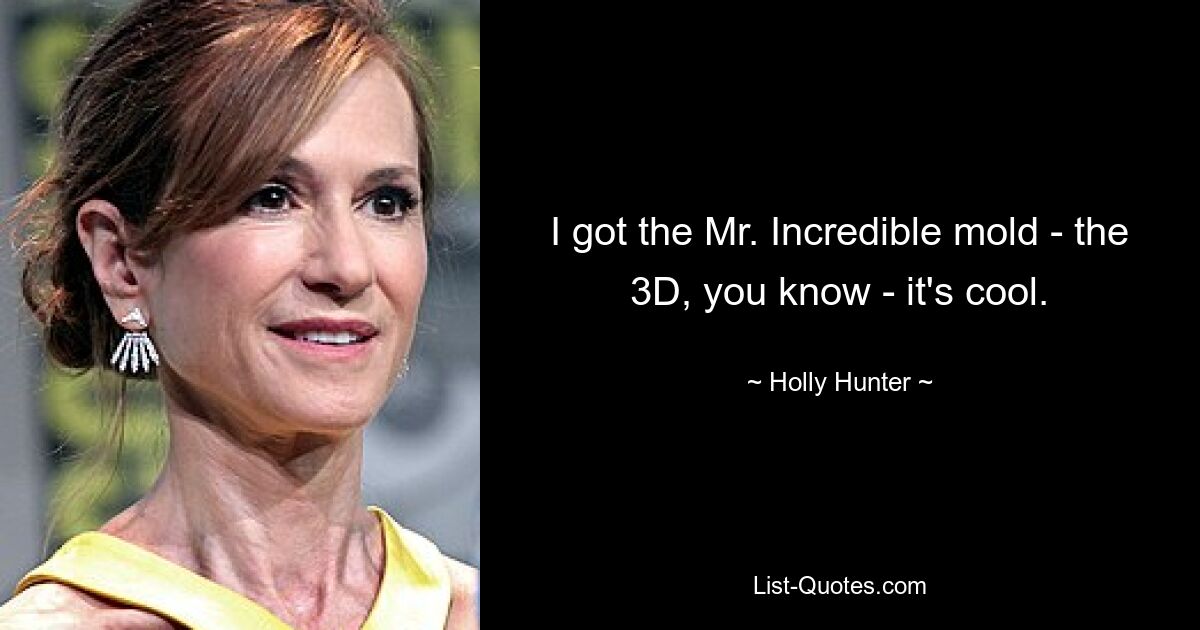 I got the Mr. Incredible mold - the 3D, you know - it's cool. — © Holly Hunter