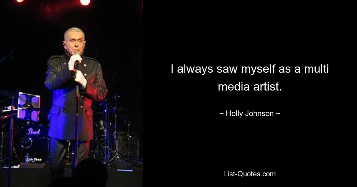 I always saw myself as a multi media artist. — © Holly Johnson