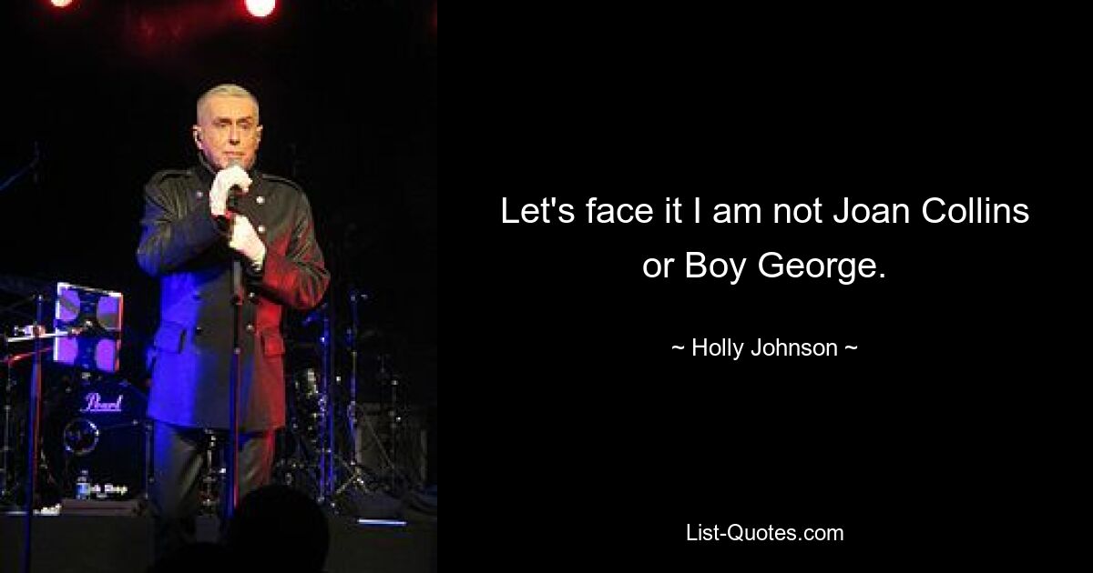 Seien wir ehrlich, ich bin weder Joan Collins noch Boy George. — © Holly Johnson 