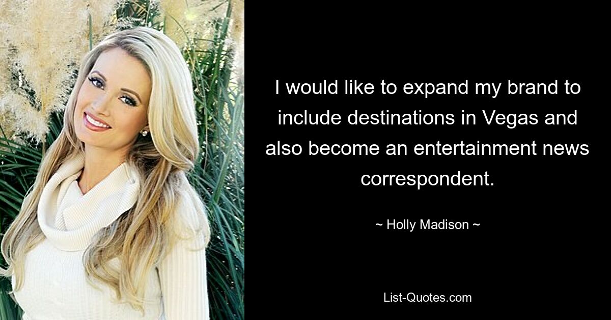 I would like to expand my brand to include destinations in Vegas and also become an entertainment news correspondent. — © Holly Madison