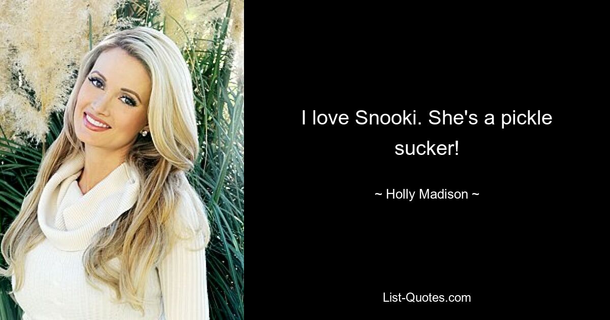 I love Snooki. She's a pickle sucker! — © Holly Madison