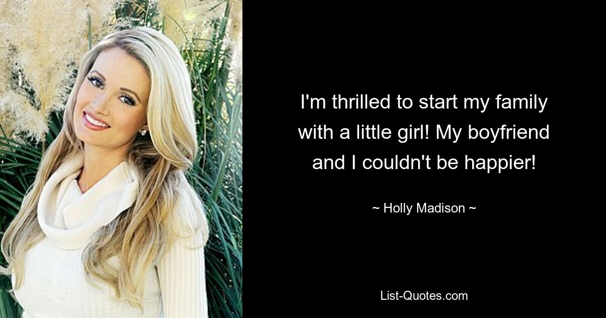 I'm thrilled to start my family with a little girl! My boyfriend and I couldn't be happier! — © Holly Madison