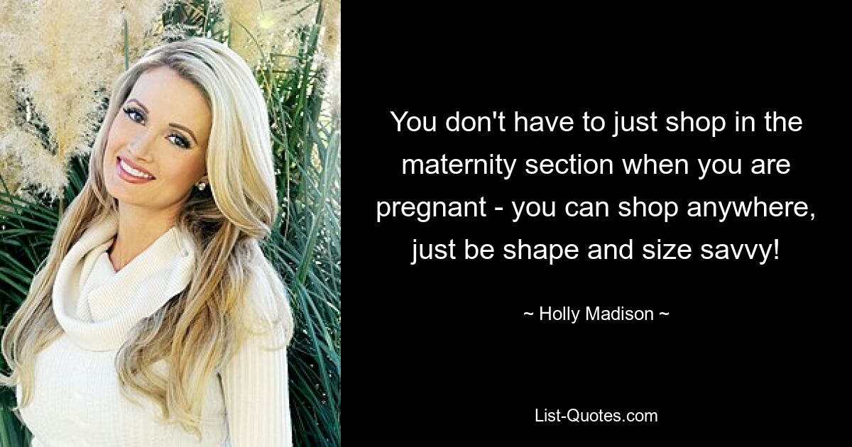 You don't have to just shop in the maternity section when you are pregnant - you can shop anywhere, just be shape and size savvy! — © Holly Madison