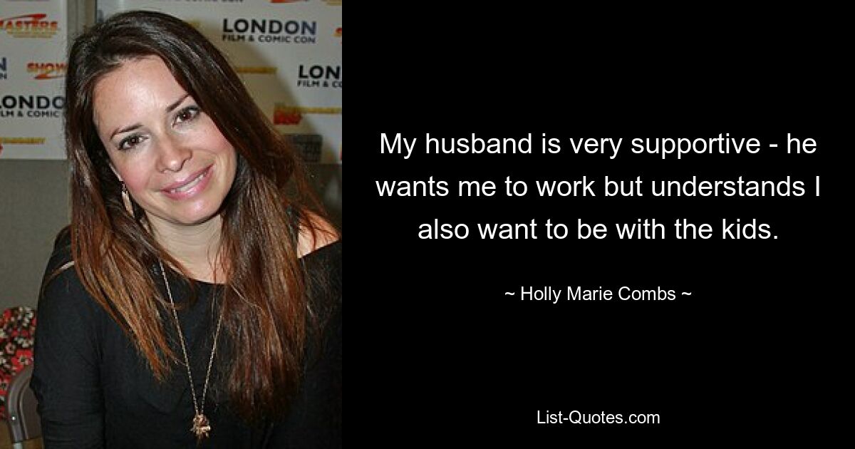 My husband is very supportive - he wants me to work but understands I also want to be with the kids. — © Holly Marie Combs