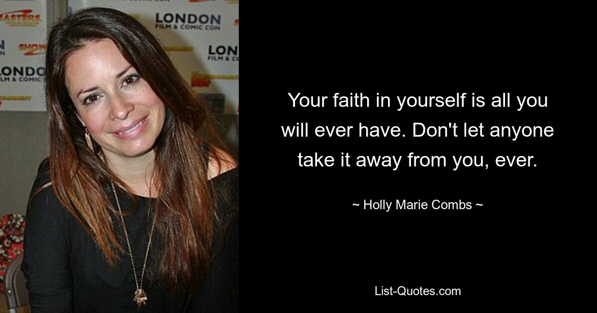 Your faith in yourself is all you will ever have. Don't let anyone take it away from you, ever. — © Holly Marie Combs