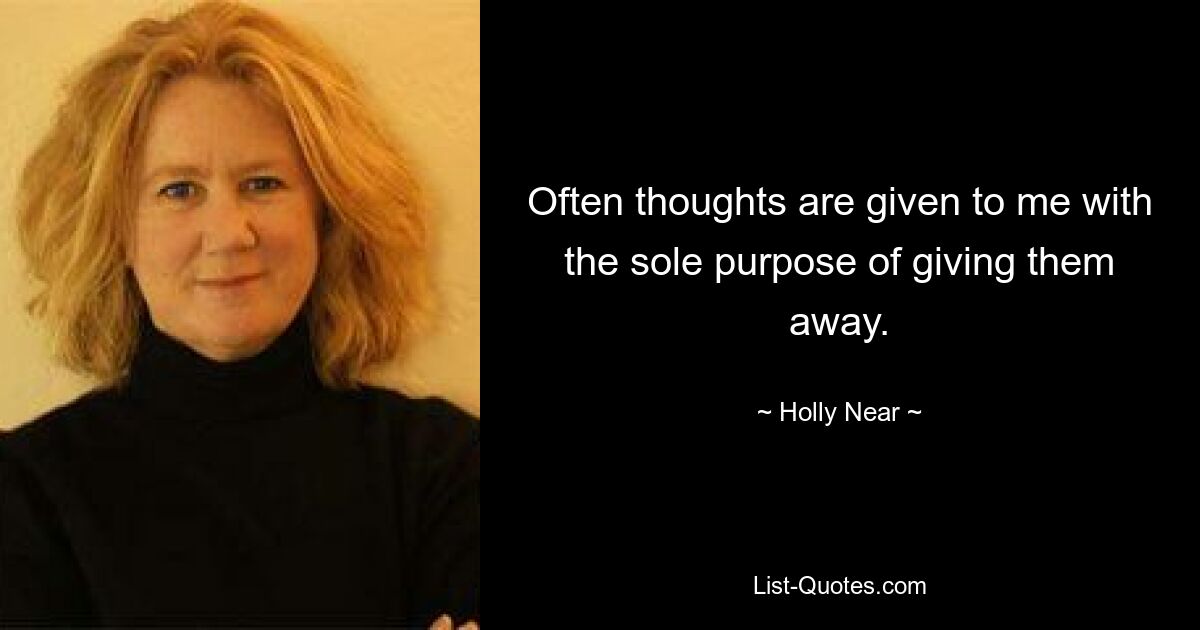 Often thoughts are given to me with the sole purpose of giving them away. — © Holly Near