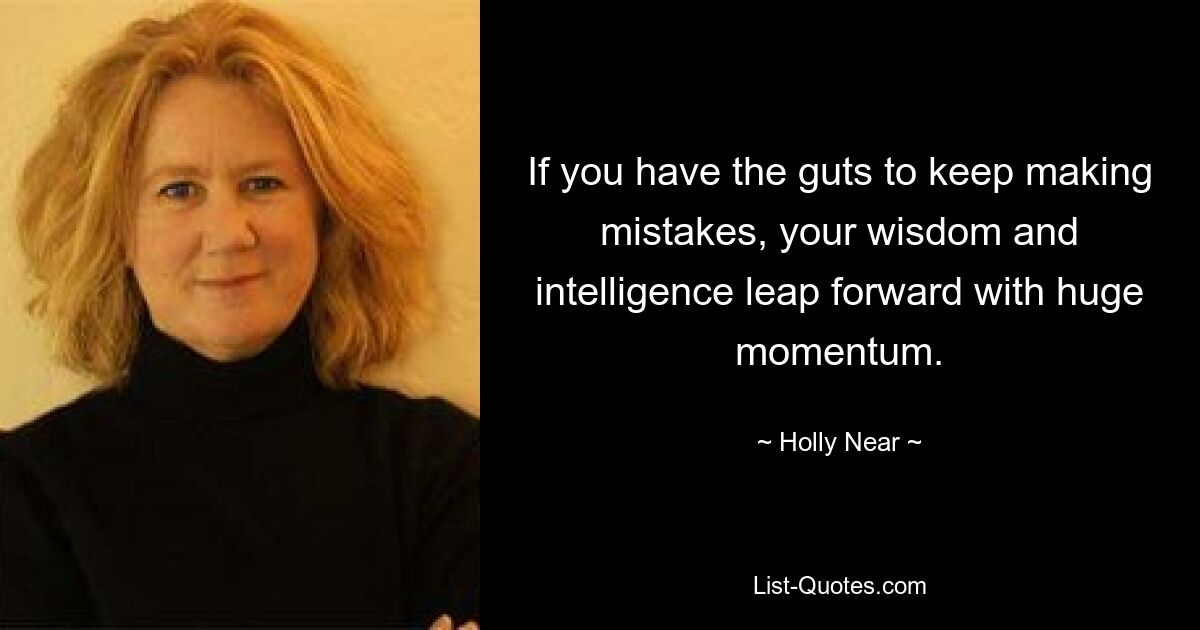 If you have the guts to keep making mistakes, your wisdom and intelligence leap forward with huge momentum. — © Holly Near