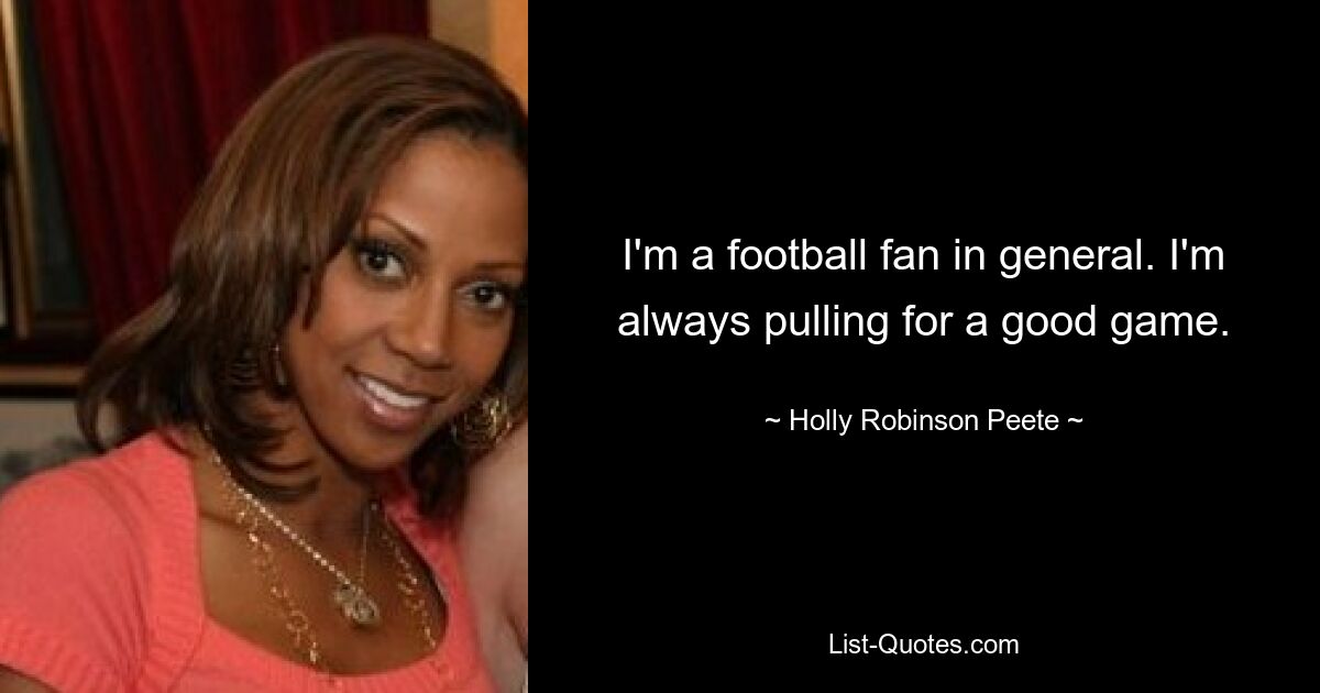 I'm a football fan in general. I'm always pulling for a good game. — © Holly Robinson Peete