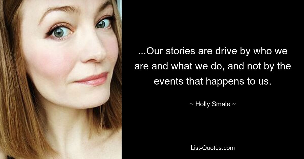 ...Our stories are drive by who we are and what we do, and not by the events that happens to us. — © Holly Smale