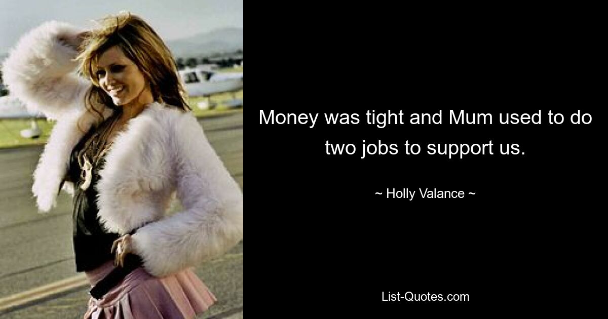 Money was tight and Mum used to do two jobs to support us. — © Holly Valance