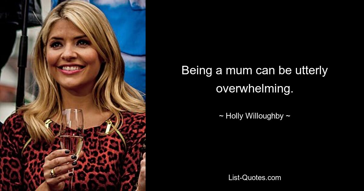 Being a mum can be utterly overwhelming. — © Holly Willoughby