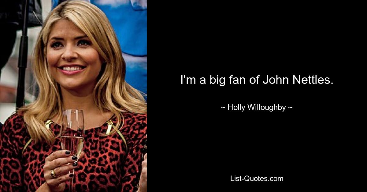 I'm a big fan of John Nettles. — © Holly Willoughby