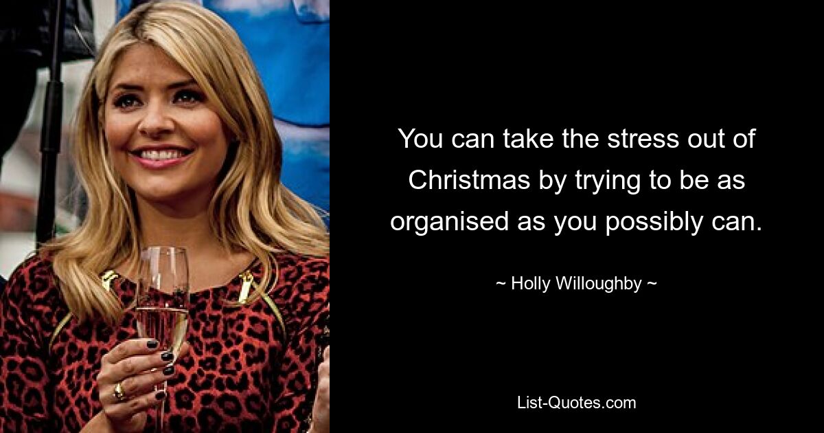 You can take the stress out of Christmas by trying to be as organised as you possibly can. — © Holly Willoughby