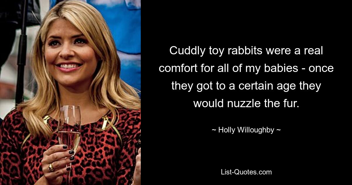 Cuddly toy rabbits were a real comfort for all of my babies - once they got to a certain age they would nuzzle the fur. — © Holly Willoughby