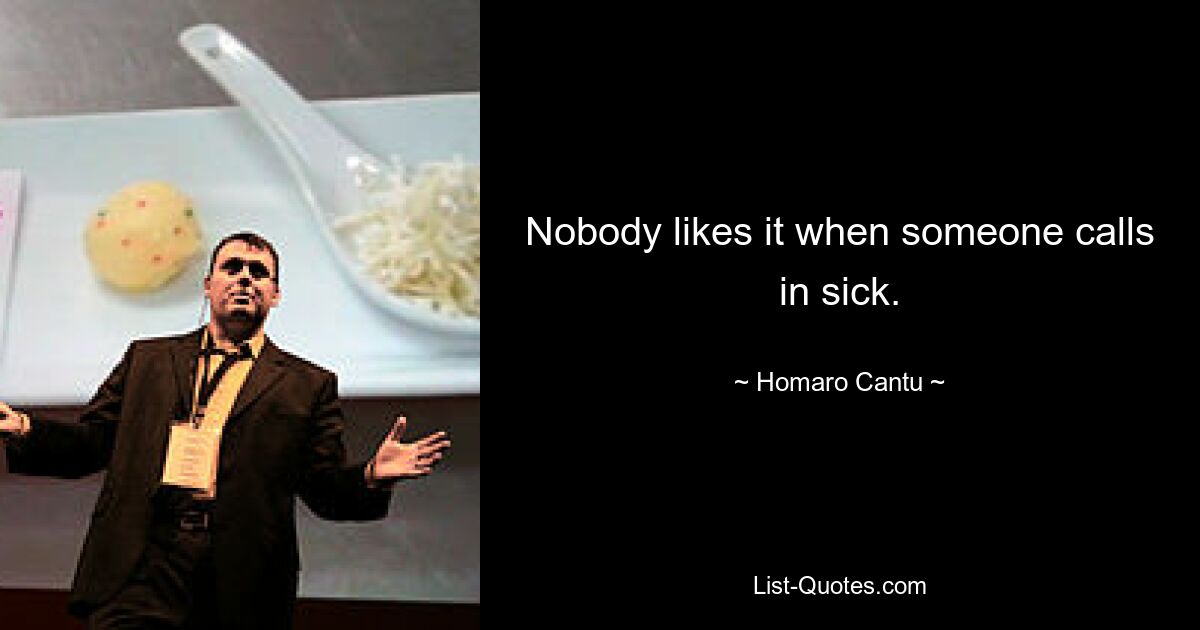 Nobody likes it when someone calls in sick. — © Homaro Cantu