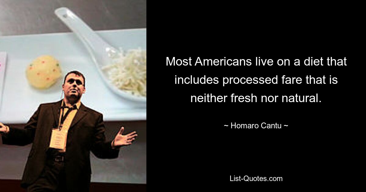 Most Americans live on a diet that includes processed fare that is neither fresh nor natural. — © Homaro Cantu