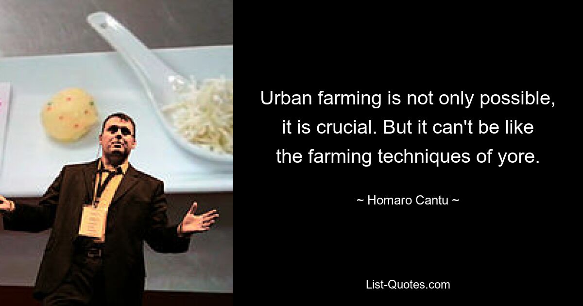 Urban farming is not only possible, it is crucial. But it can't be like the farming techniques of yore. — © Homaro Cantu