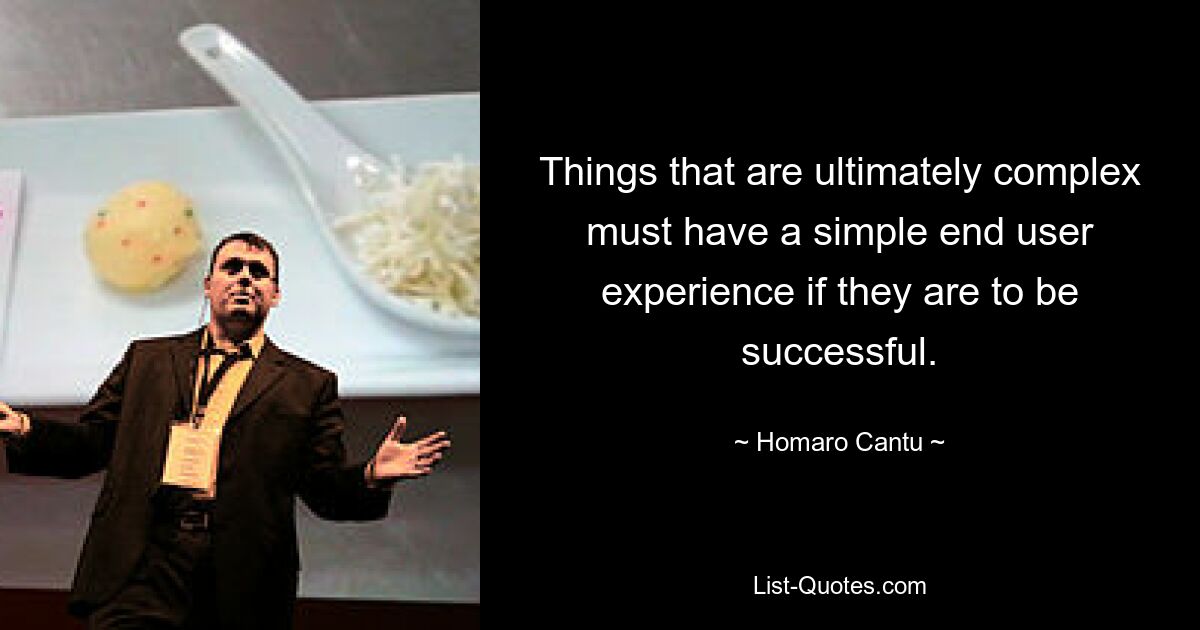 Things that are ultimately complex must have a simple end user experience if they are to be successful. — © Homaro Cantu