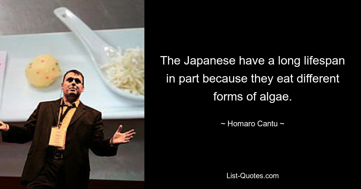 The Japanese have a long lifespan in part because they eat different forms of algae. — © Homaro Cantu