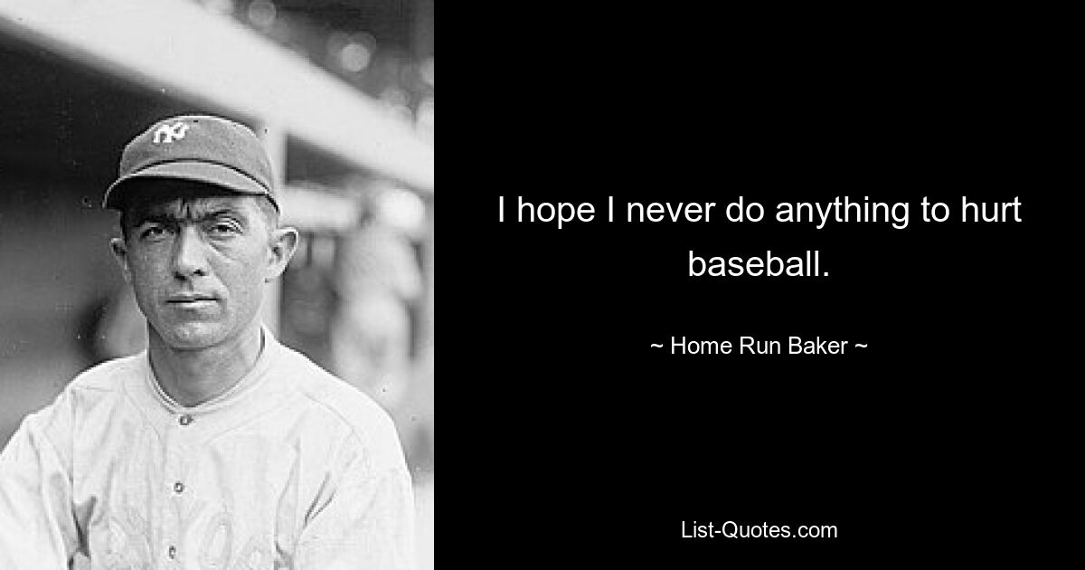 I hope I never do anything to hurt baseball. — © Home Run Baker