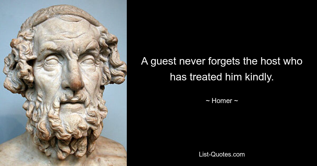 A guest never forgets the host who has treated him kindly. — © Homer