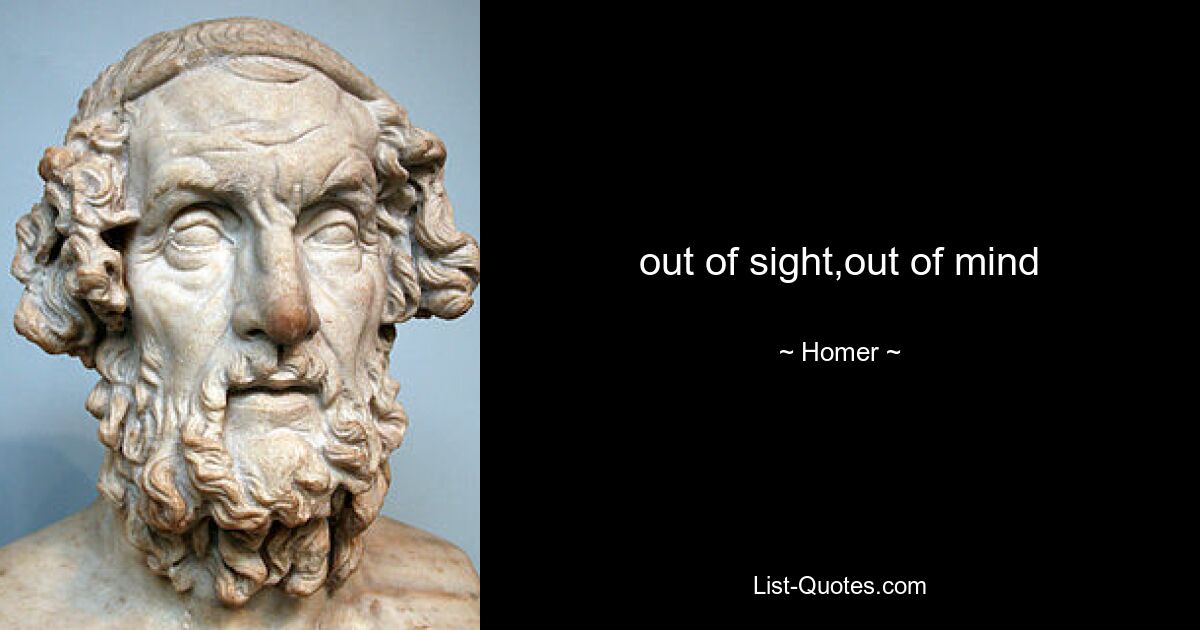 out of sight,out of mind — © Homer