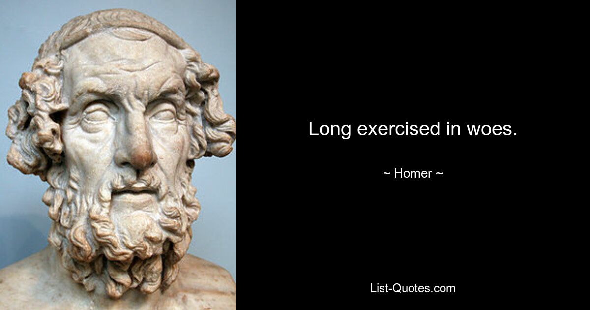 Long exercised in woes. — © Homer