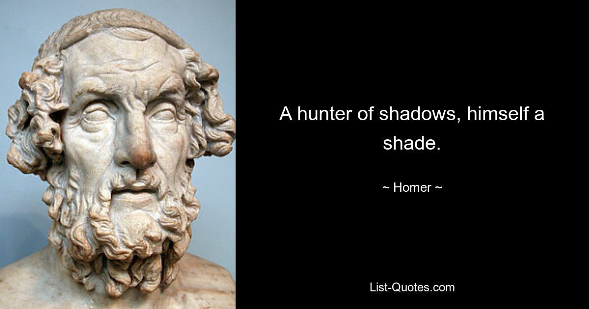 A hunter of shadows, himself a shade. — © Homer