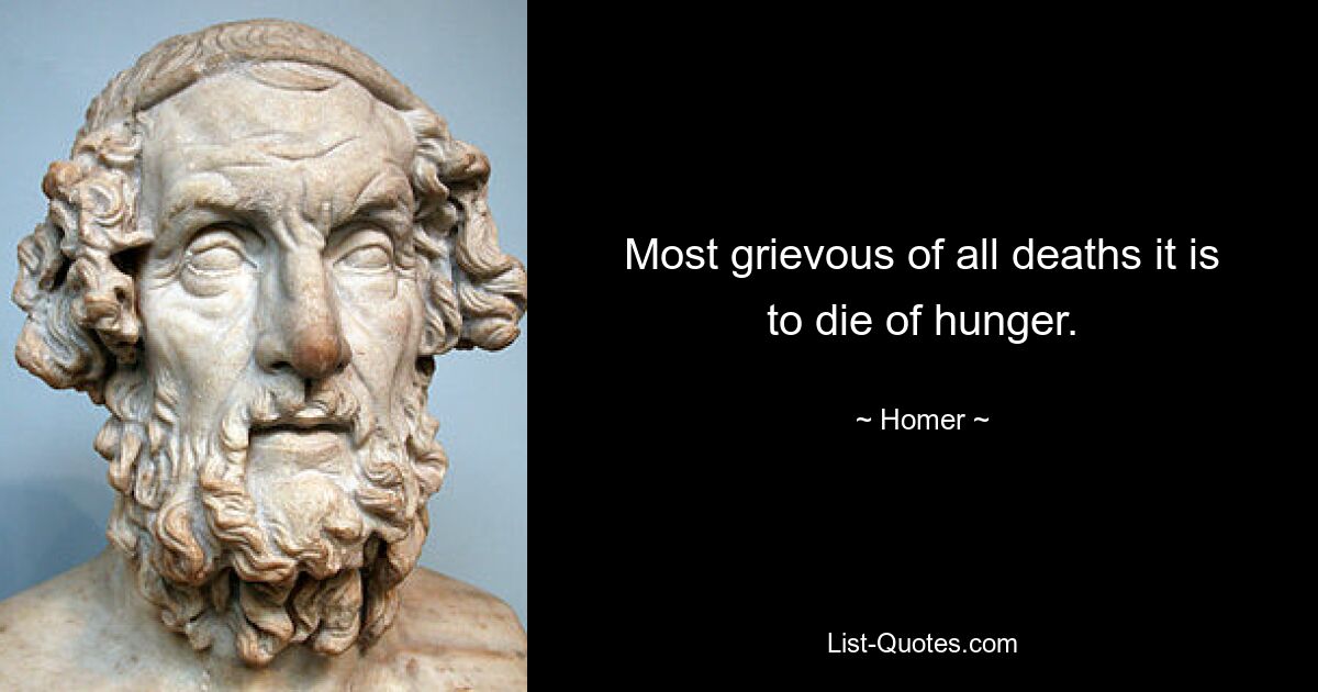 Most grievous of all deaths it is to die of hunger. — © Homer