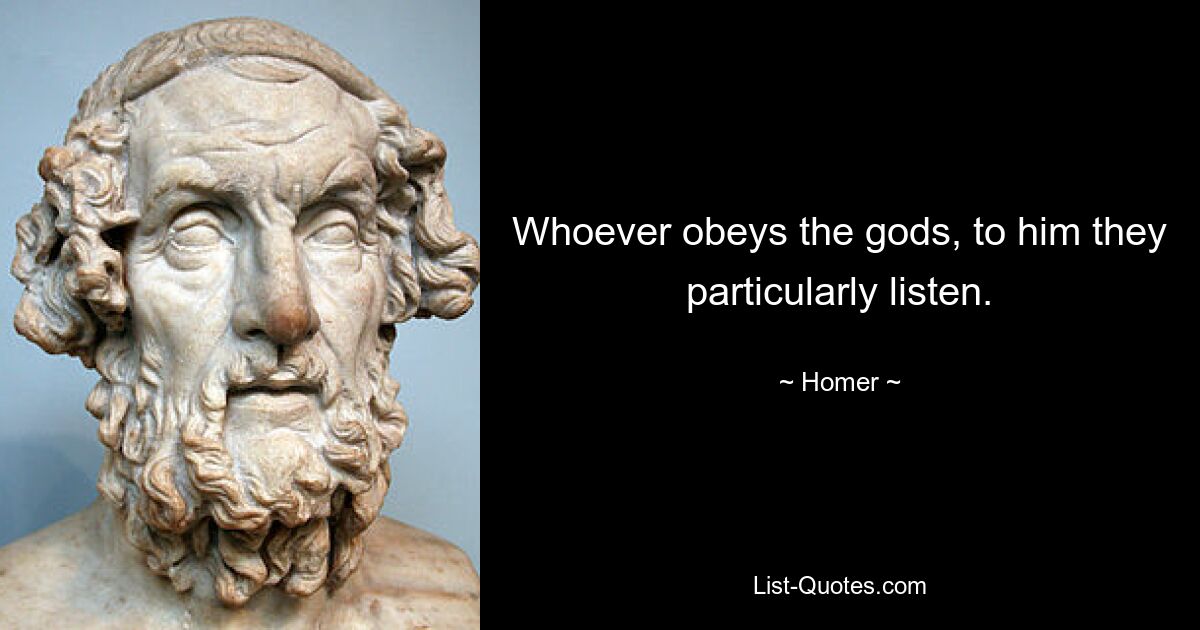 Whoever obeys the gods, to him they particularly listen. — © Homer