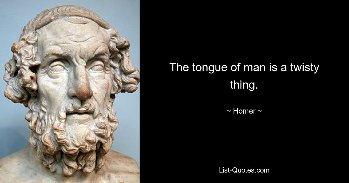 The tongue of man is a twisty thing. — © Homer