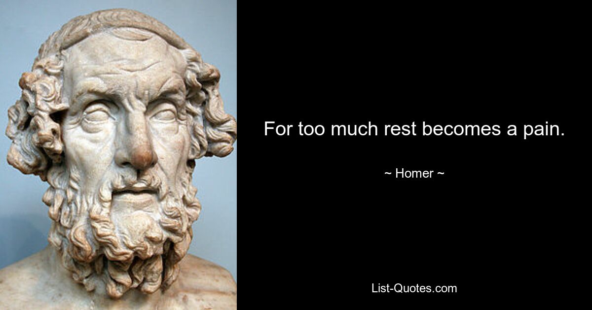 For too much rest becomes a pain. — © Homer