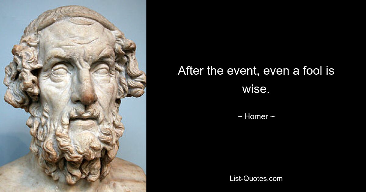 After the event, even a fool is wise. — © Homer