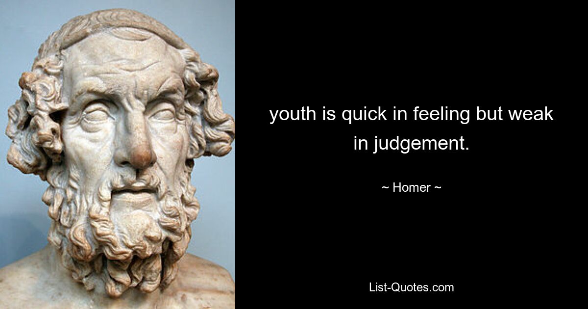 youth is quick in feeling but weak in judgement. — © Homer