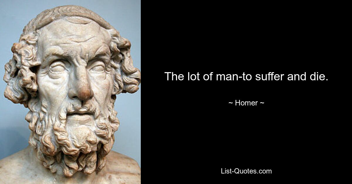 The lot of man-to suffer and die. — © Homer