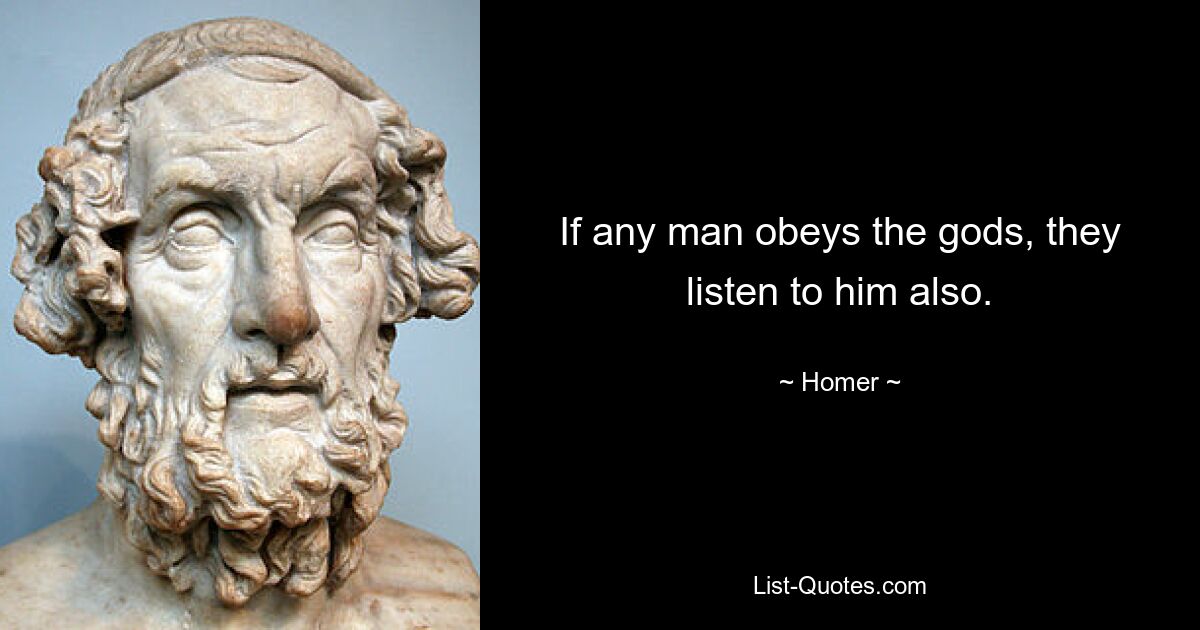 If any man obeys the gods, they listen to him also. — © Homer