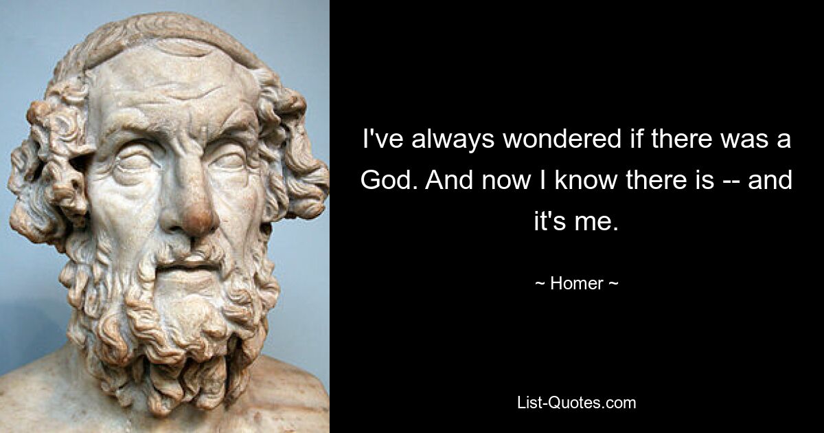 I've always wondered if there was a God. And now I know there is -- and it's me. — © Homer