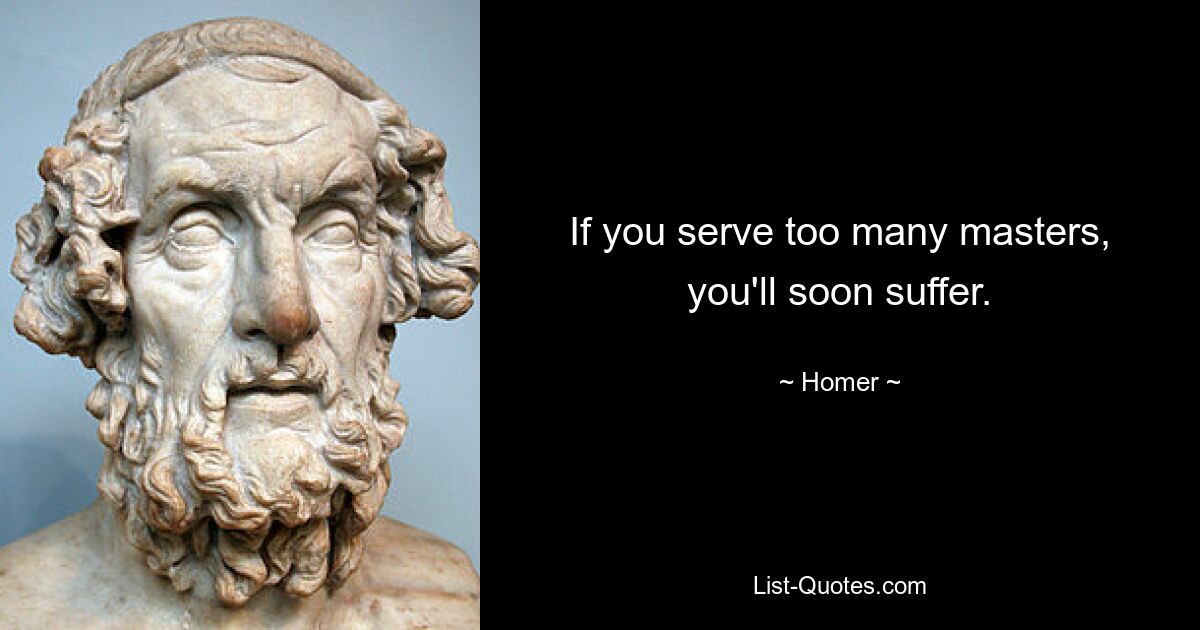 If you serve too many masters, you'll soon suffer. — © Homer