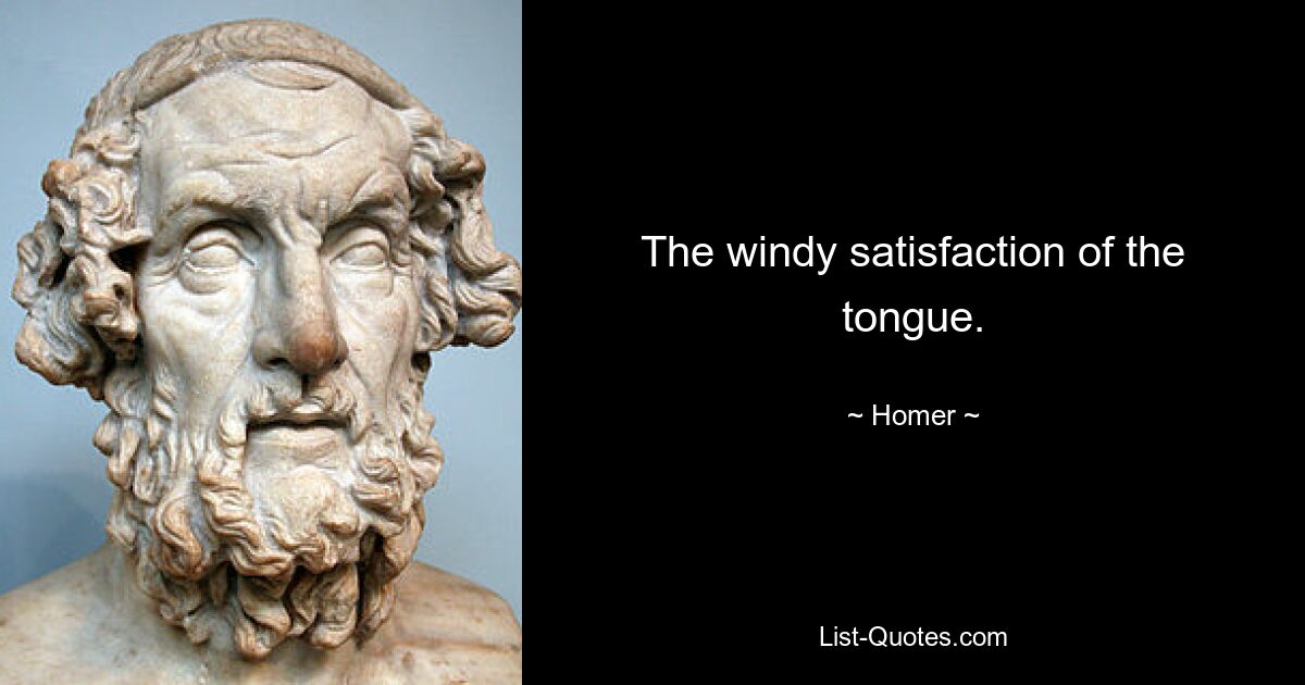 The windy satisfaction of the tongue. — © Homer