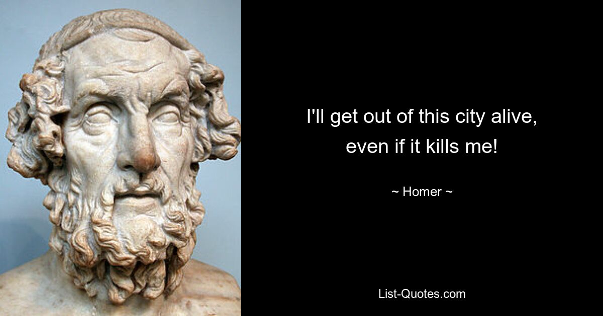 I'll get out of this city alive, even if it kills me! — © Homer