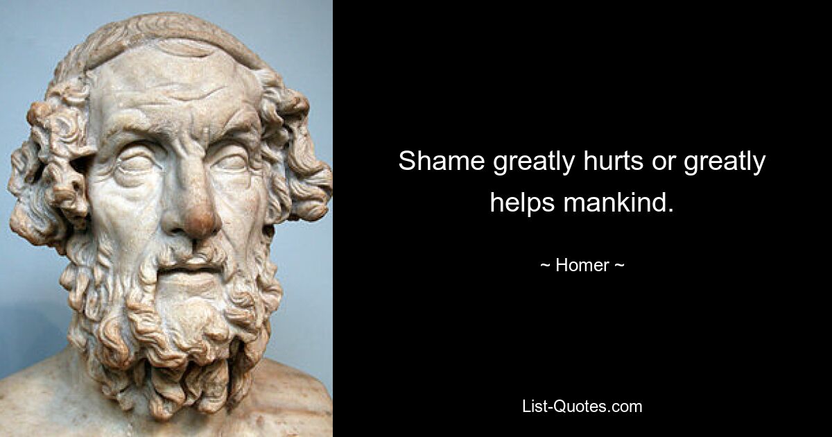 Shame greatly hurts or greatly helps mankind. — © Homer