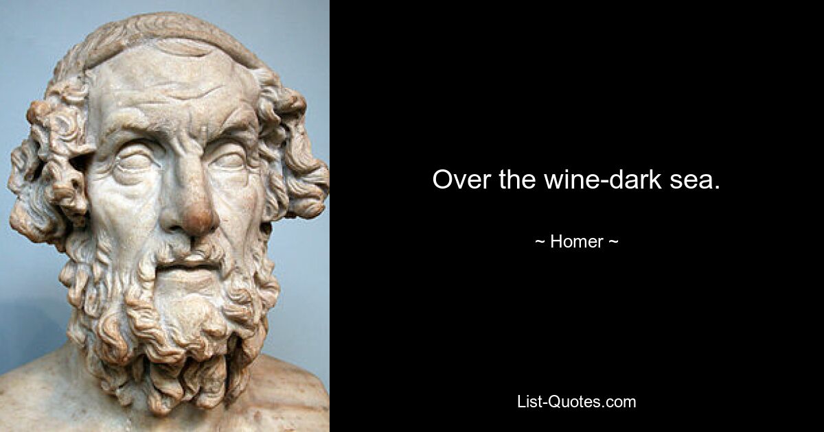 Over the wine-dark sea. — © Homer