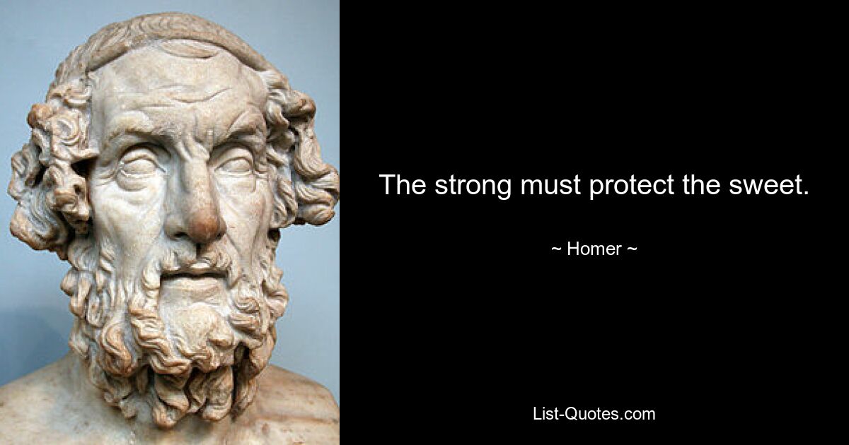 The strong must protect the sweet. — © Homer