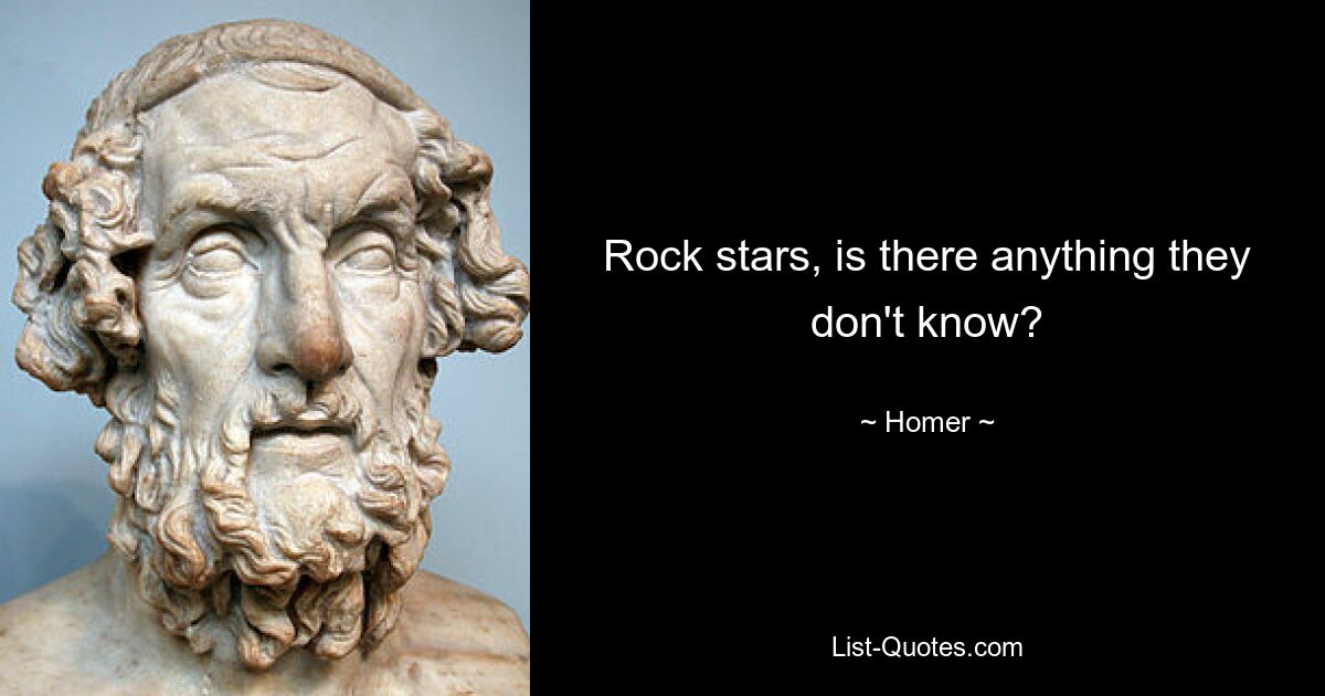 Rock stars, is there anything they don't know? — © Homer