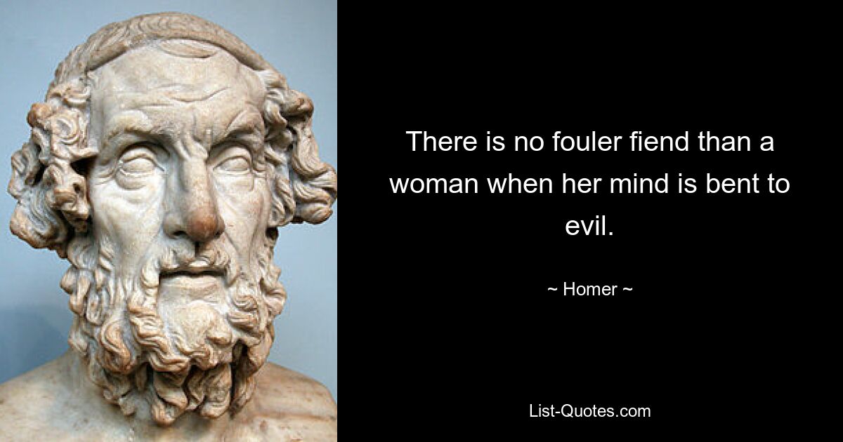 There is no fouler fiend than a woman when her mind is bent to evil. — © Homer