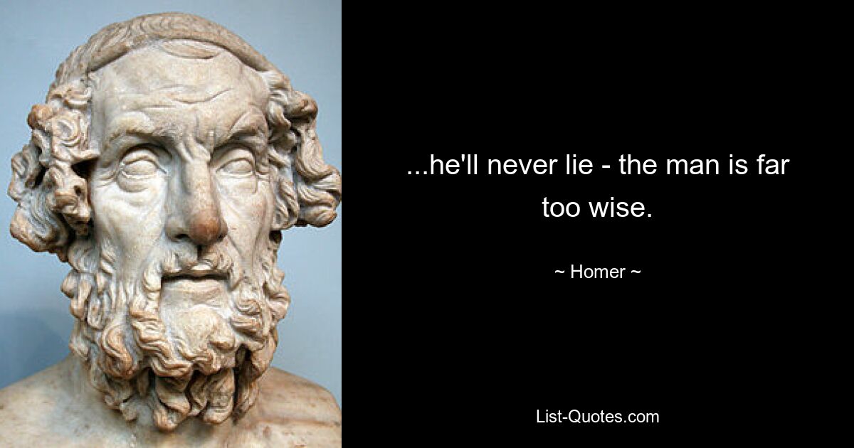 ...he'll never lie - the man is far too wise. — © Homer