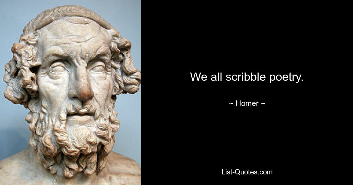 We all scribble poetry. — © Homer