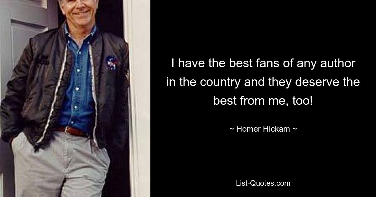 I have the best fans of any author in the country and they deserve the best from me, too! — © Homer Hickam