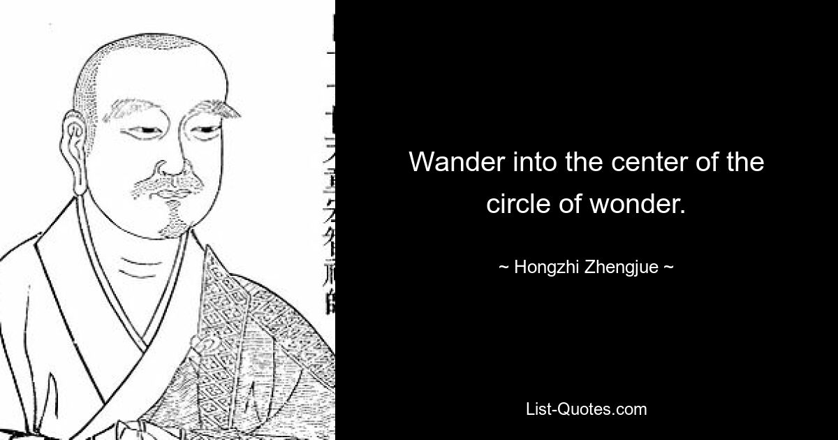 Wander into the center of the circle of wonder. — © Hongzhi Zhengjue