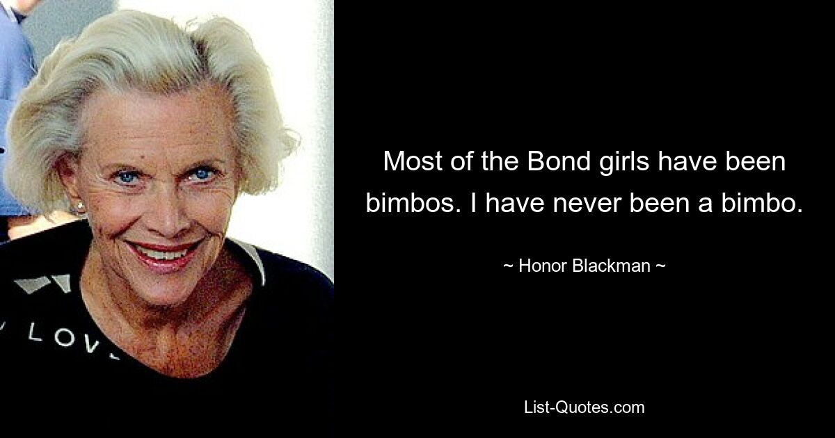 Most of the Bond girls have been bimbos. I have never been a bimbo. — © Honor Blackman